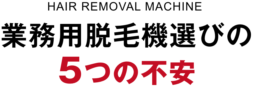 業務用脱毛機選びの5つの不安